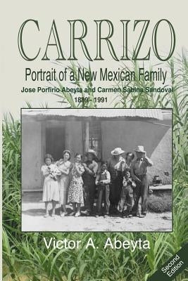 CARRIZO - Portrait of a New Mexican Family: José Porfirio Abeyta and Carmen Sabina Sandoval - 1889 - 1991 by Abeyta, Victor a.