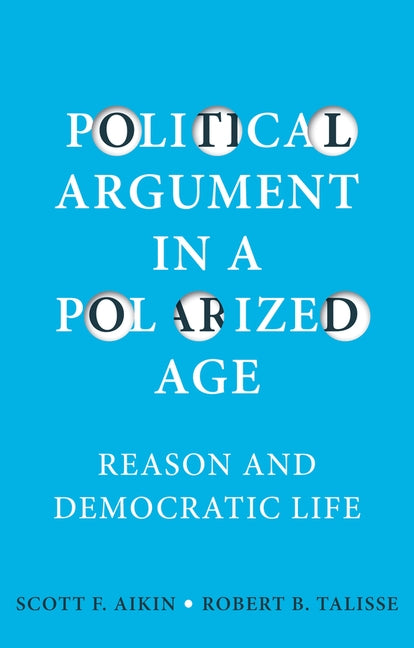 Political Argument in a Polarized Age: Reason and Democratic Life by Aikin, Scott F.