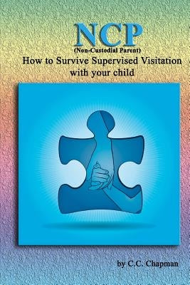 NCP (Non-Custodial Parent): How to Survive Supervised Visitation with your Child by Chapman, C. C.