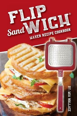 Flip Sandwich(R) Maker Recipe Cookbook: Unlimited Delicious Copper Pan Non-Stick Stovetop Panini Grill Press Recipes by Wallace, MIA