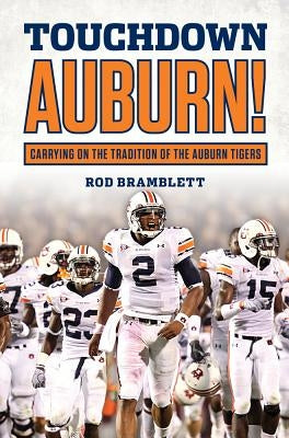 Touchdown Auburn: Carrying on the Tradition of the Auburn Tigers by Bramblett, Rod
