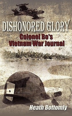Dishonored Glory: Colonel Bo's Vietnam War Journal by Bottomly, Heath