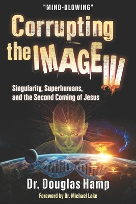 Corrupting the Image 3: Singularity, Superhumans, and the Second Coming of Jesus by Hamp, Douglas