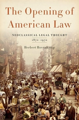 Opening of American Law: Neoclassical Legal Thought, 1870-1970 by Hovenkamp, Herbert