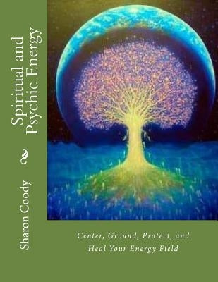Spiritual and Psychic Energy: Center, Ground, Protect, and Heal Your Energy Field by Rose, Deborah Colleen