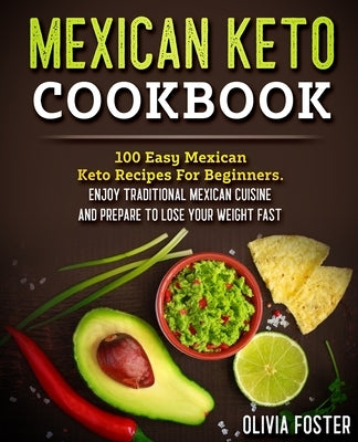 Mexican Keto Cookbook: 100 Easy Mexican Keto Recipes For Beginners. Enjoy Traditional Mexican Cuisine and Prepare To Lose Your Weight Fast by Foster, Olivia