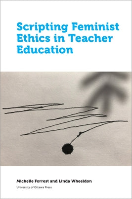 Scripting Feminist Ethics in Teacher Education by Forrest, Michelle