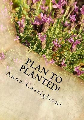 Plan to PLANTed!: Landscaping Your Home in Southern California by Castiglioni, Anna