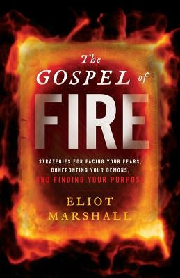 The Gospel of Fire: Strategies for Facing Your Fears, Confronting Your Demons, and Finding Your Purpose by Marshall, Eliot