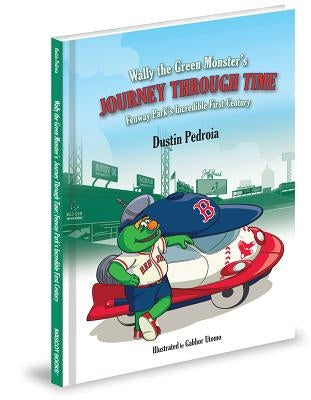 Wally the Green Monster's Journey Through Time: Fenway Park's Incredible First Century by Pedroia, Dustin