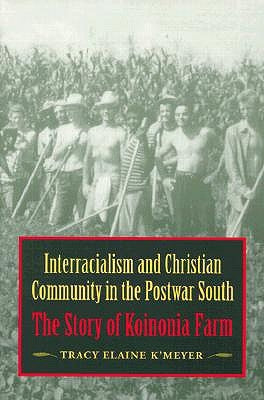 Interracialism and Christian Community in the Postwar South: The Story of Koinonia Farm by K'Meyer, Tracy Elaine