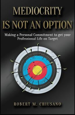 Mediocrity is Not an Option: Targeting professional success by Chiusano, Robert M.