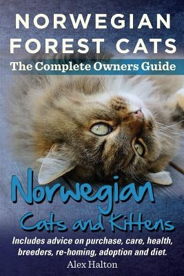 Norwegian Forest Cats and Kittens. Complete Owners Guide. Includes Advice on Purchase, Care, Health, Breeders, Re-Homing, Adoption and Diet. by Halton, Alex