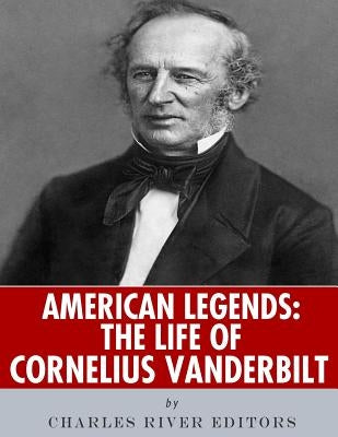 American Legends: The Life of Cornelius Vanderbilt by Charles River Editors
