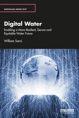 Digital Water: Enabling a More Resilient, Secure and Equitable Water Future by Sarni, William