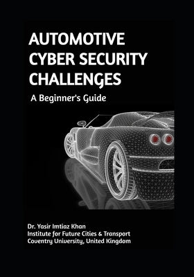 AUTOMOTIVE CYBER SECURITY CHALLENGES A Beginner's Guide by Khan, Yasir Imtiaz