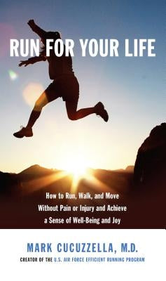 Run for Your Life: How to Run, Walk, and Move Without Pain or Injury and Achieve a Sense of Well-Being and Joy by Cucuzzella, Mark