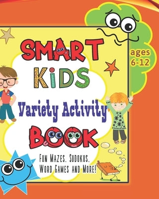 Smart Kids Variety Activity Book Fun Mazes, Sudokus, Word Games and More Ages 6-12: Collection of Game Puzzle for Young Boys and Girls to Learn While by Fun Play & Learn 4 Kids