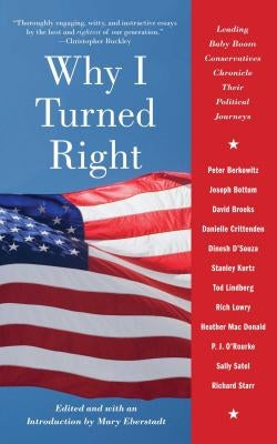 Why I Turned Right: Leading Baby Boom Conservatives Chronicle Their Political Journeys by Eberstadt, Mary
