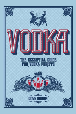 Vodka: The Essential Guide for Vodka Purists by Broom, Dave