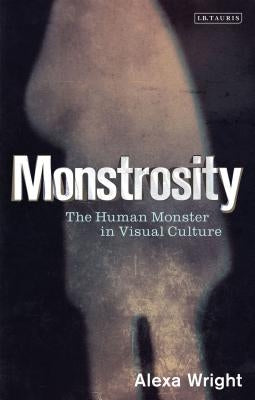 Monstrosity: The Human Monster in Visual Culture by Wright, Alexa