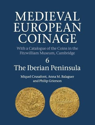 Medieval European Coinage: Volume 6, the Iberian Peninsula by Crusafont, Miquel