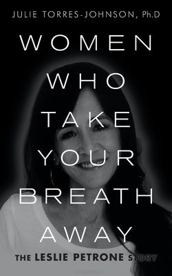 Women Who Take Your Breath Away: The Leslie Petrone Story by Torres-Johnson Ph. D., Julie