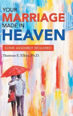 Your Marriage Made in Heaven: Some Assembly Required by Elkin, Thomas E.