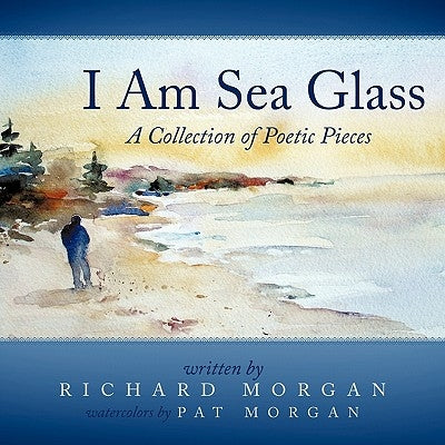 I Am Sea Glass: A Collection of Poetic Pieces by Morgan, Richard