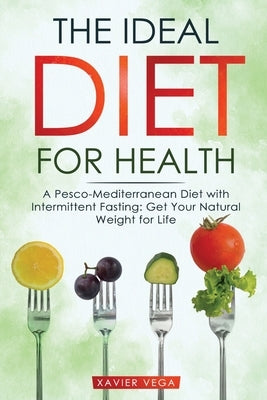 The Ideal Diet for Health: A Pesco-Mediterranean Diet with Intermittent Fasting: Get Your Natural Weight for Life by Vega, Xavier