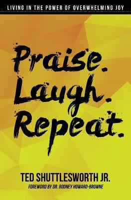 Praise. Laugh. Repeat.: Living in the Power of Overwhelming Joy by Shuttlesworth Jr, Ted
