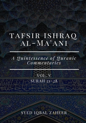 Tafsir Ishraq Al-Ma'ani - Vol V: Surah 21-28: A Quintessence of Quranic Commentaries by Zaheer, Syed Iqbal
