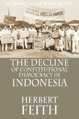 The Decline of Constitutional Democracy in Indonesia by Feith, Herbert