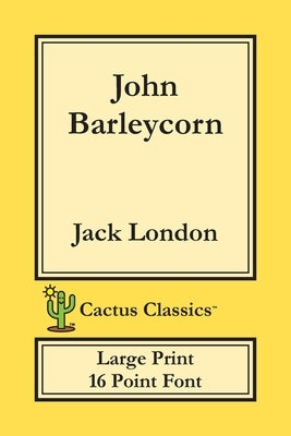 John Barleycorn (Cactus Classics Large Print): 16 Point Font; Large Text; Large Type by London, Jack
