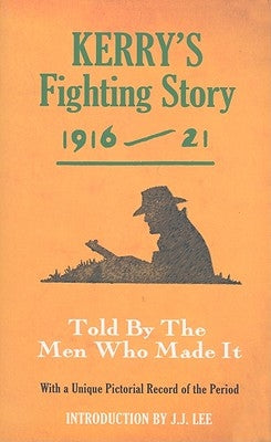 Kerry's Fighting Story 1916-21: Told by the Men Who Made It by Lee, J. J.