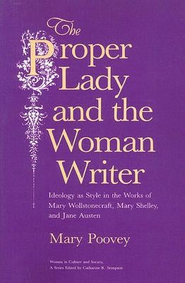 The Proper Lady and the Woman Writer: Ideology as Style in the Works of Mary Wollstonecraft, Mary Shelley, and Jane Austen by Poovey, Mary