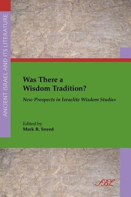 Was There a Wisdom Tradition? New Prospects in Israelite Wisdom Studies by Sneed, Mark R.