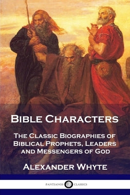 Bible Characters: The Classic Biographies of Biblical Prophets, Leaders and Messengers of God by Whyte, Alexander