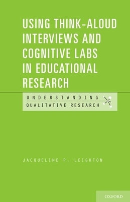 Using Think-Aloud Interviews and Cognitive Labs in Educational Research by Leighton, Jacqueline P.