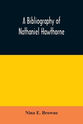 A bibliography of Nathaniel Hawthorne by E. Browne, Nina