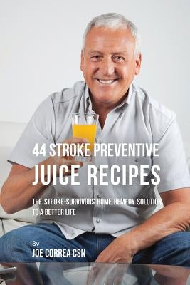 44 Stroke Preventive Juice Recipes: The Stroke-Survivors Home Remedy Solution to a Better Life by Correa, Joe