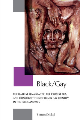 Black/Gay: The Harlem Renaissance, the Protest Era, and the Constructions of Black Gay Identity in the 1980s and 90s by Dickel, Simon