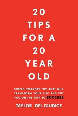 20 Tips For A 20 Year Old: Simple everyday tips that will transform your life and put you on the path to success by del Giudice, Taylor