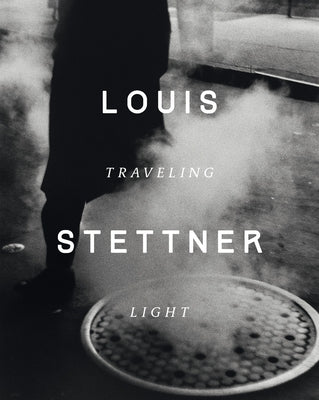 Louis Stettner: Traveling Light by Chéroux, Clément