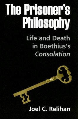 The Prisoner's Philosophy: Life and Death in Boethius's Consolation by Relihan, Joel C.