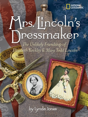 Mrs. Lincoln's Dressmaker: The Unlikely Friendship of Elizabeth Keckley and Mary Todd Lincoln by Jones, Lynda