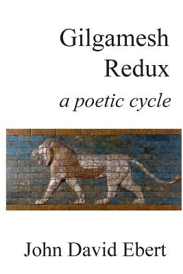 Gilgamesh Redux: a poetic cycle by Ebert, John David