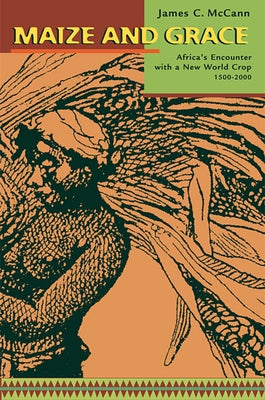 Maize and Grace: Africa's Encounter with a New World Crop, 1500-2000 by McCann, James C.