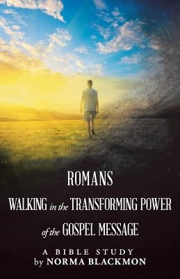 Romans Walking in the Transforming Power of the Gospel Message: A Bible Study by Blackmon, Norma
