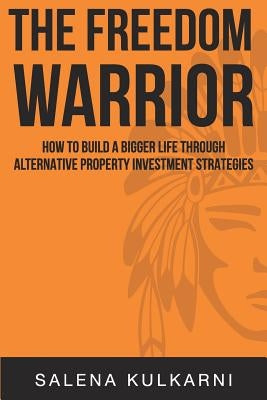 The Freedom Warrior: How to Build a Bigger Life Through Alternative Property Investing Strategies by Kulkarni, Salena